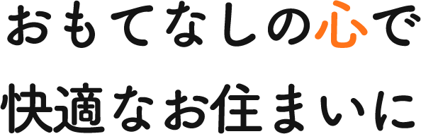 おもてなしの心で快適な住まいに